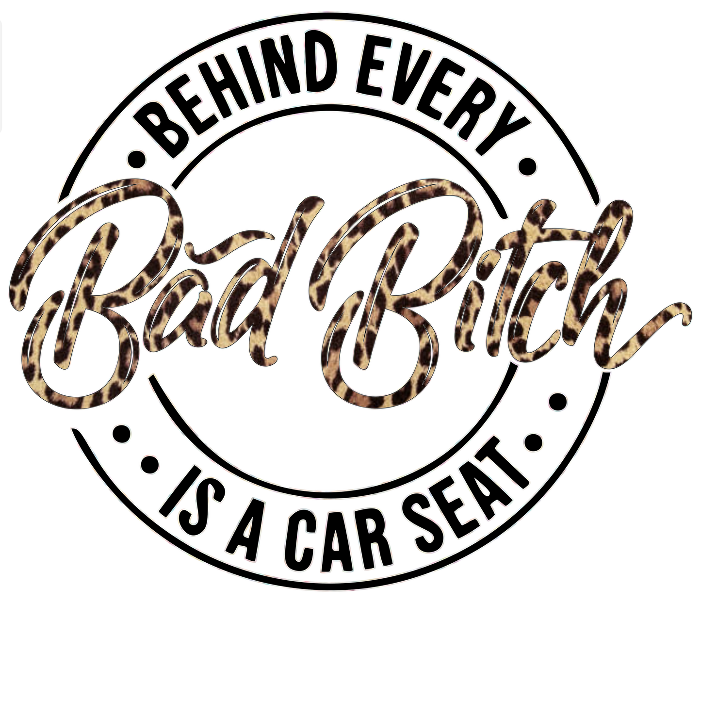 Behind Every bad bih is a car seat