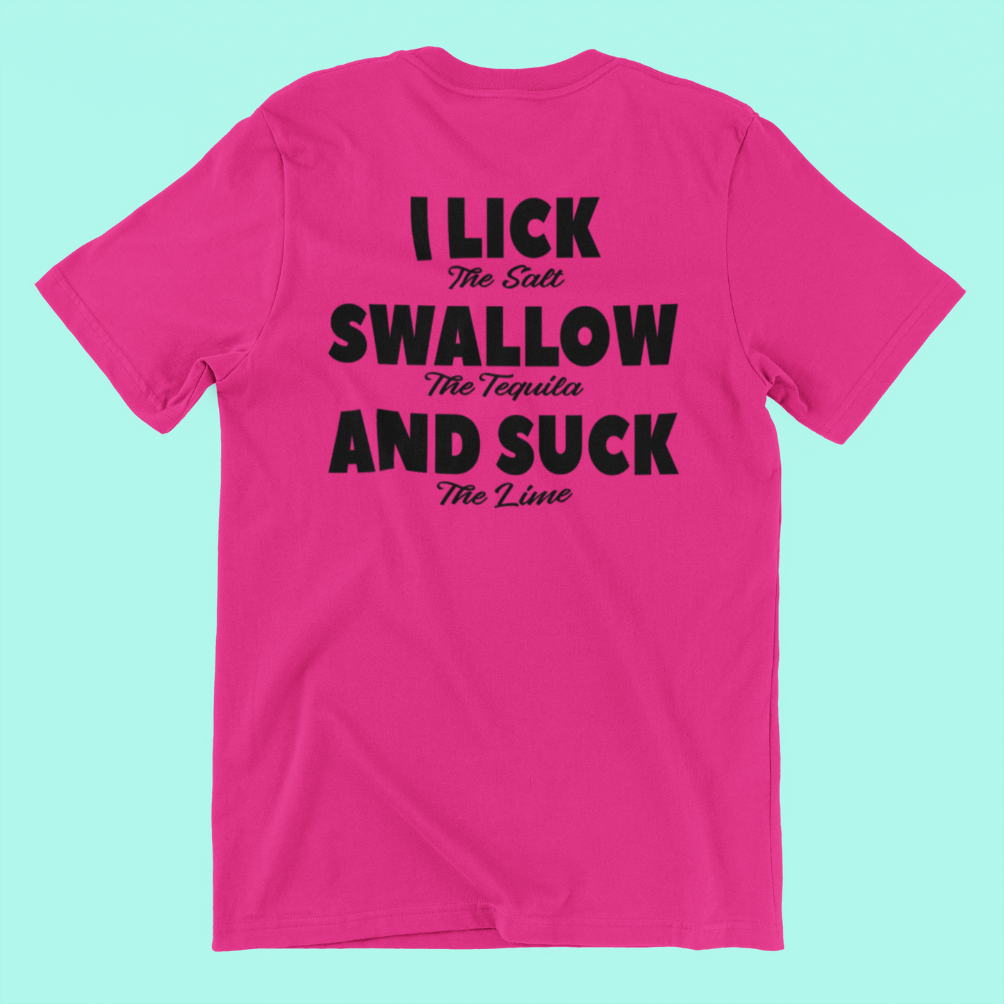 I lick .. Swallow... Suck Tequila